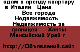 сдам в аренду квартиру в Италии › Цена ­ 1 000 - Все города Недвижимость » Недвижимость за границей   . Ханты-Мансийский,Урай г.